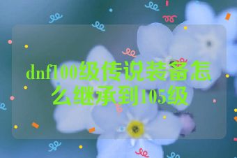 dnf100级传说装备怎么继承到105级
