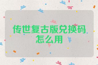 传世复古版兑换码怎么用