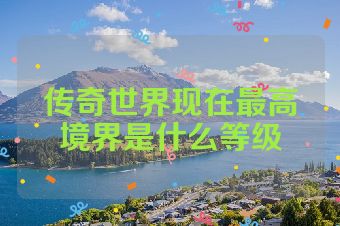 传奇世界现在最高境界是什么等级