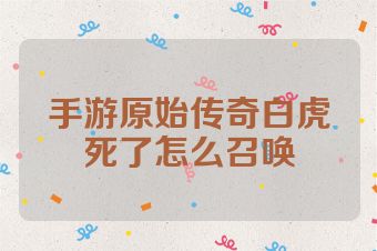 手游原始传奇白虎死了怎么召唤