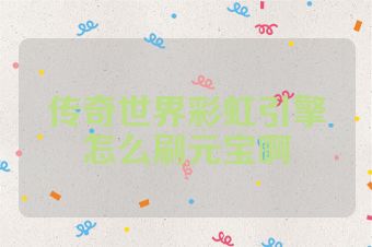 传奇世界彩虹引擎怎么刷元宝啊