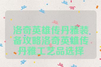 洛奇英雄传丹雅装备攻略洛奇英雄传丹雅工艺品选择