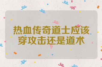 热血传奇道士应该穿攻击还是道术