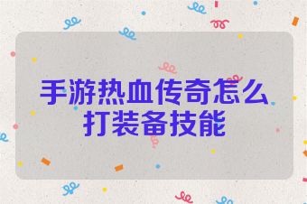 手游热血传奇怎么打装备技能