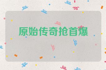 原始传奇抢首爆