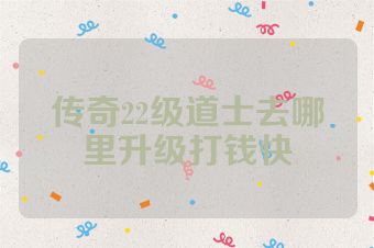 传奇22级道士去哪里升级打钱快