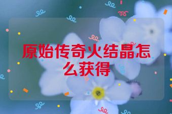 原始传奇火结晶怎么获得
