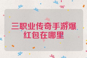 三职业传奇手游爆红包在哪里