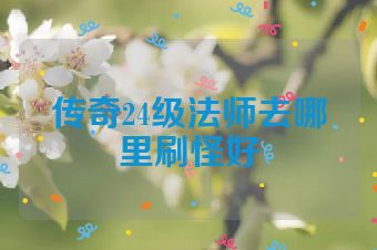 传奇24级法师去哪里刷怪好