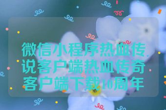 微信小程序热血传说客户端热血传奇客户端下载10周年