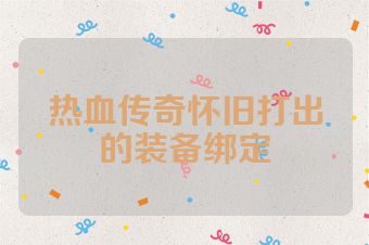 热血传奇怀旧打出的装备绑定