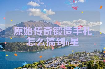 原始传奇锻造手札怎么搞到6星