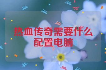 热血传奇需要什么配置电脑