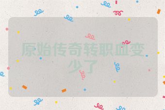 原始传奇转职血变少了