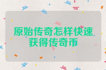 原始传奇怎样快速获得传奇币