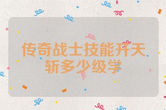 传奇战士技能开天斩多少级学
