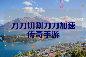 刀刀切割刀刀加速传奇手游
