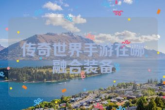 传奇世界手游在哪融合装备