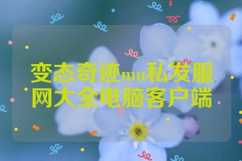 变态奇迹mu私发服网大全电脑客户端