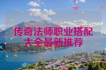传奇法师职业搭配大全最新推荐