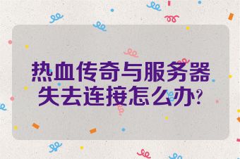 热血传奇与服务器失去连接怎么办?