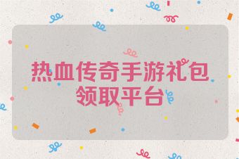 热血传奇手游礼包领取平台