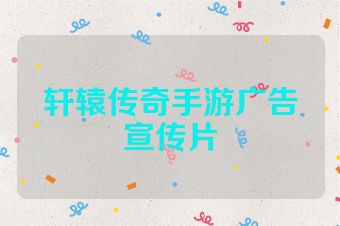 轩辕传奇手游广告宣传片