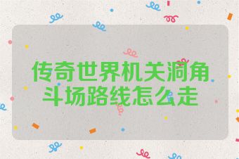 传奇世界机关洞角斗场路线怎么走