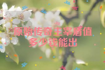 原始传奇主宰盾值多少钱能出