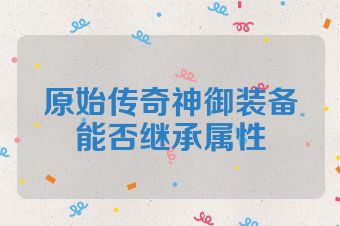 原始传奇神御装备能否继承属性