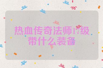热血传奇法师17级带什么装备