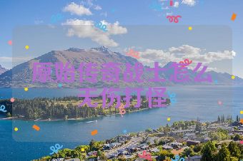 原始传奇战士怎么无伤打怪