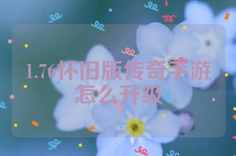 1.76怀旧版传奇手游怎么升级
