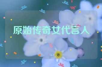 原始传奇女代言人