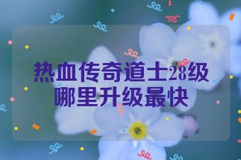 热血传奇道士28级哪里升级最快