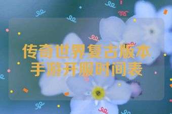 传奇世界复古版本手游开服时间表