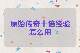 原始传奇十倍经验怎么用