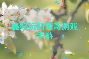 最好玩的传奇游戏手游