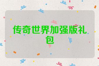 传奇世界加强版礼包