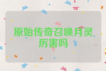 原始传奇召唤月灵厉害吗