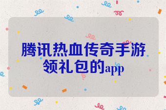 腾讯热血传奇手游领礼包的app
