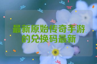 最新原始传奇手游的兑换码最新