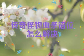 传奇怪物血条错位怎么解决
