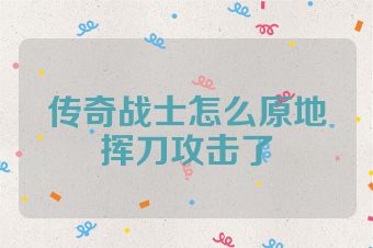 传奇战士怎么原地挥刀攻击了