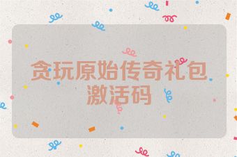 贪玩原始传奇礼包激活码