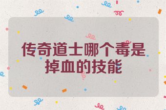 传奇道士哪个毒是掉血的技能