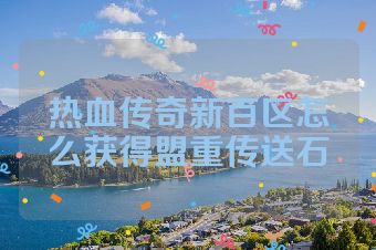 热血传奇新百区怎么获得盟重传送石