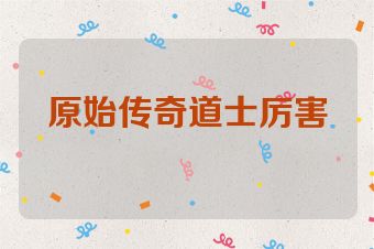 原始传奇道士厉害