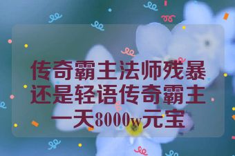 传奇霸主法师残暴还是轻语传奇霸主一天8000w元宝