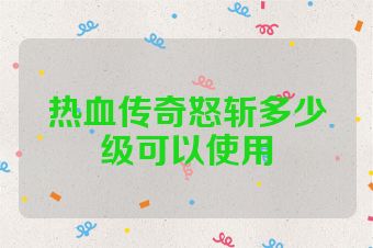 热血传奇怒斩多少级可以使用